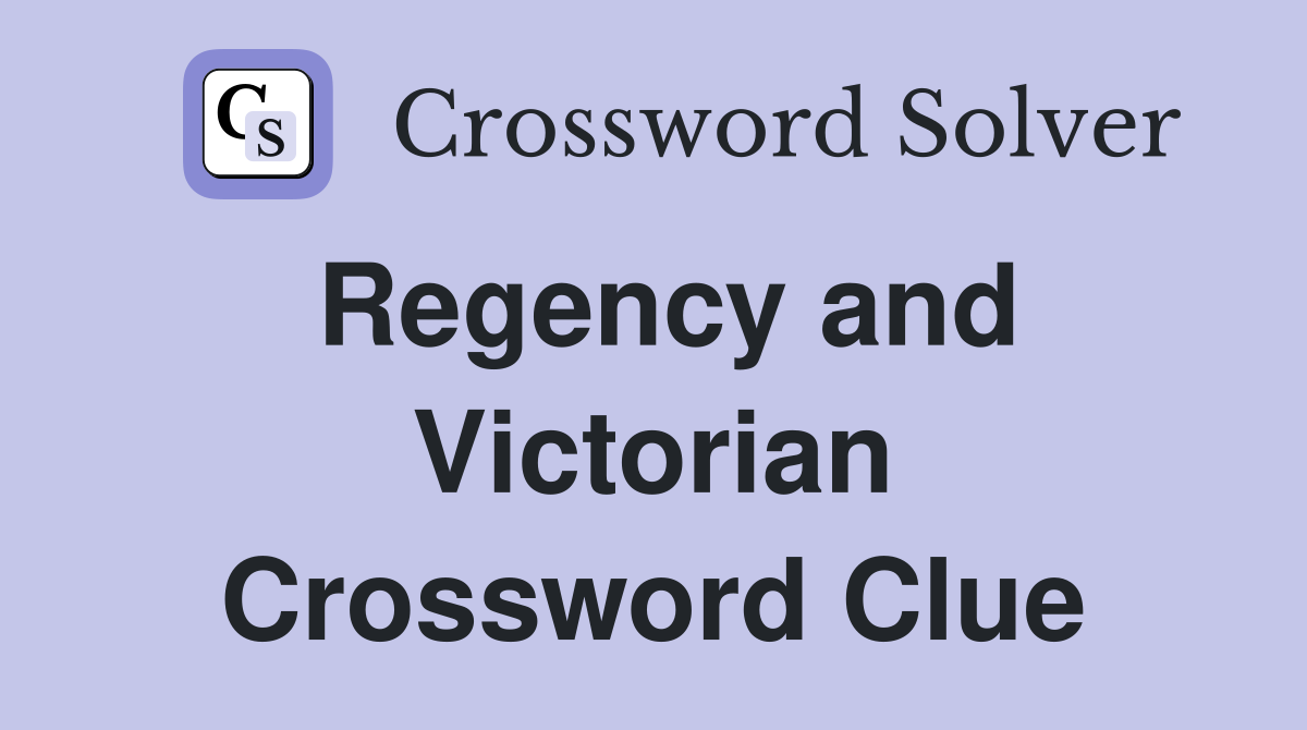 Regency and Victorian Crossword Clue