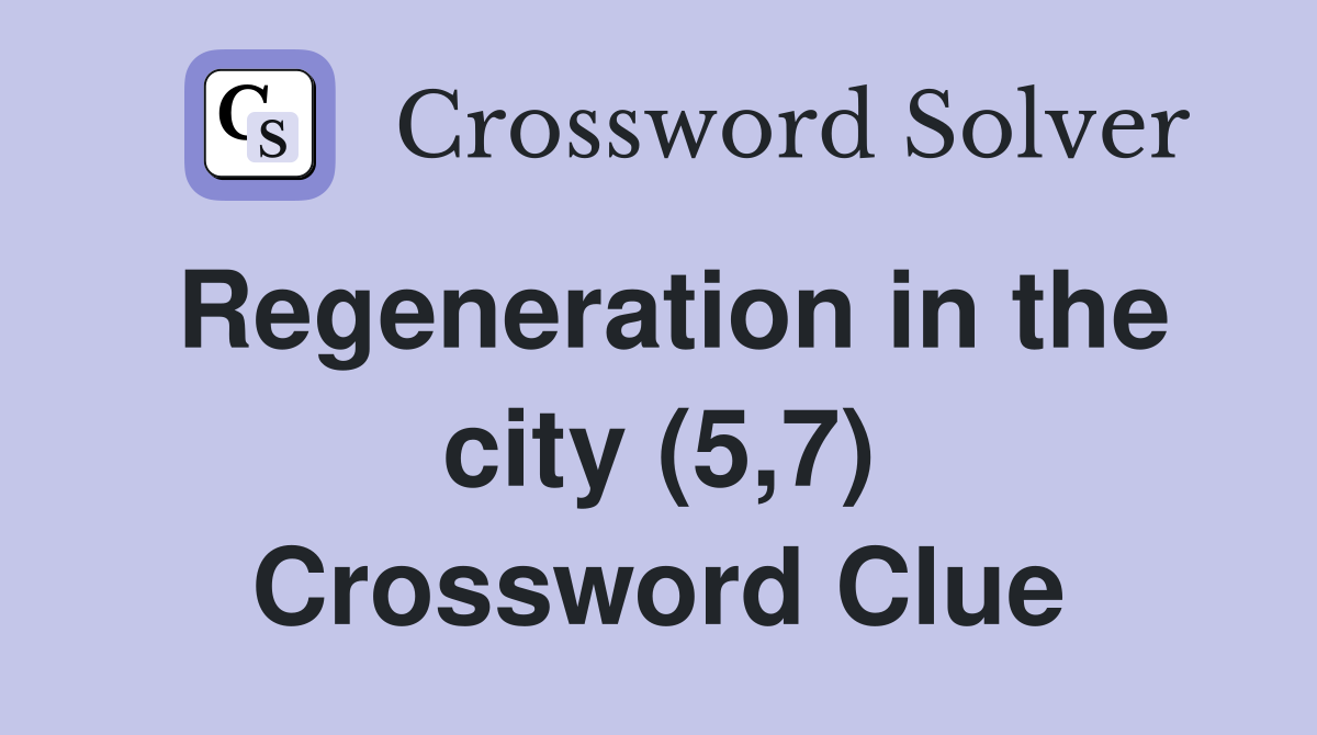 Regeneration in the city (5,7) Crossword Clue