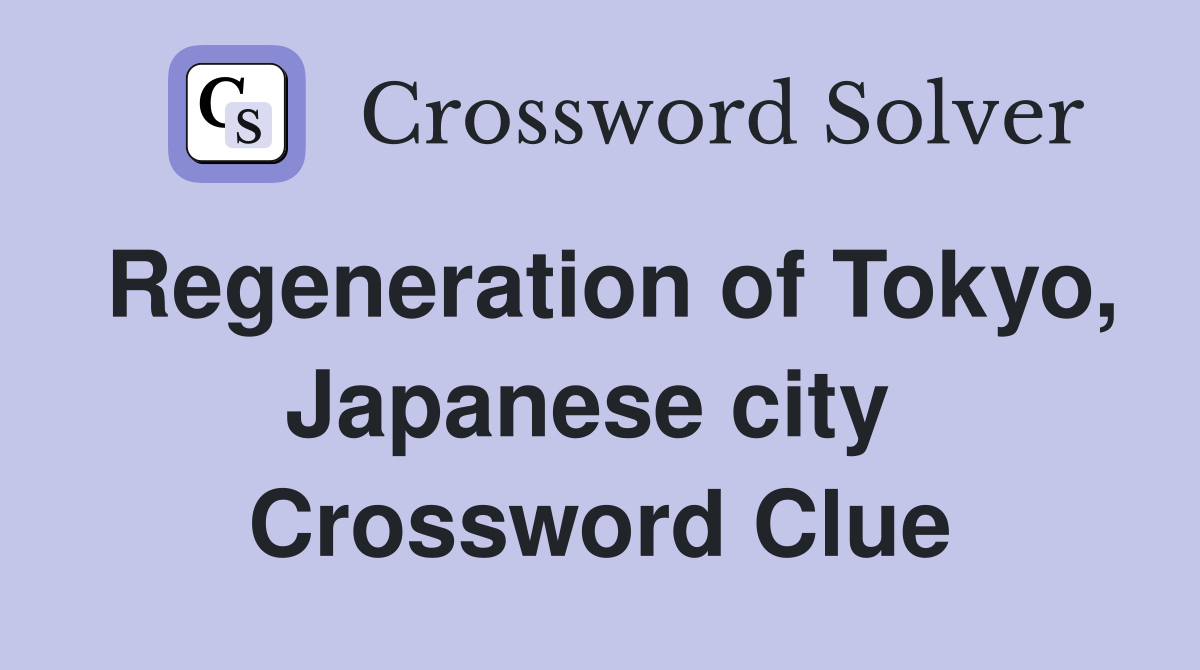 Regeneration of Tokyo, Japanese city  Crossword Clue
