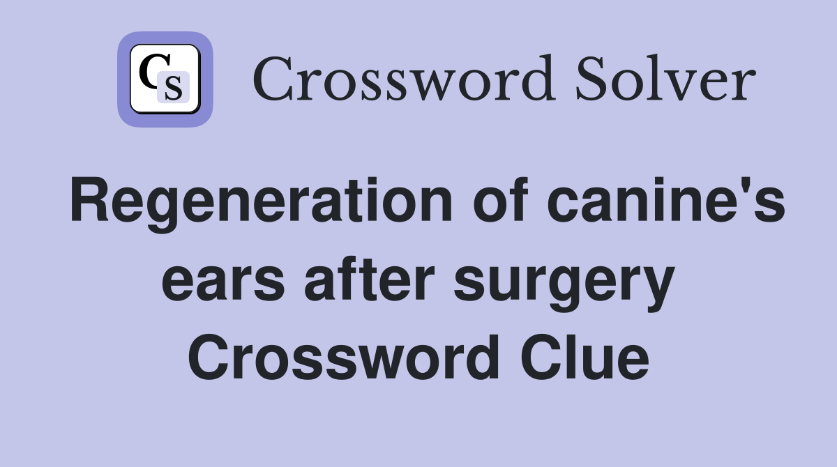 Regeneration of canine's ears after surgery Crossword Clue