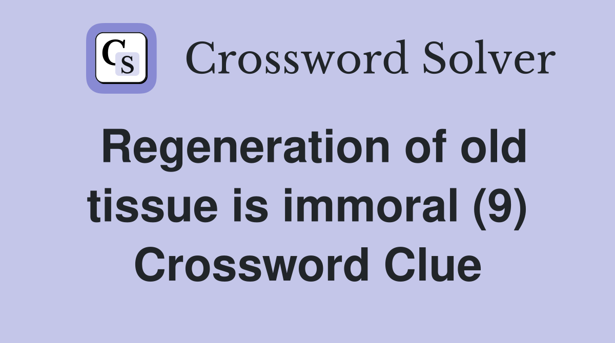Regeneration of old tissue is immoral (9) Crossword Clue
