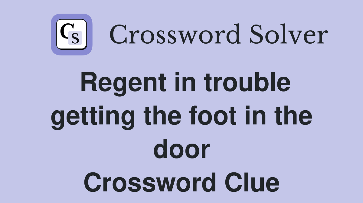 Regent in trouble getting the foot in the door Crossword Clue