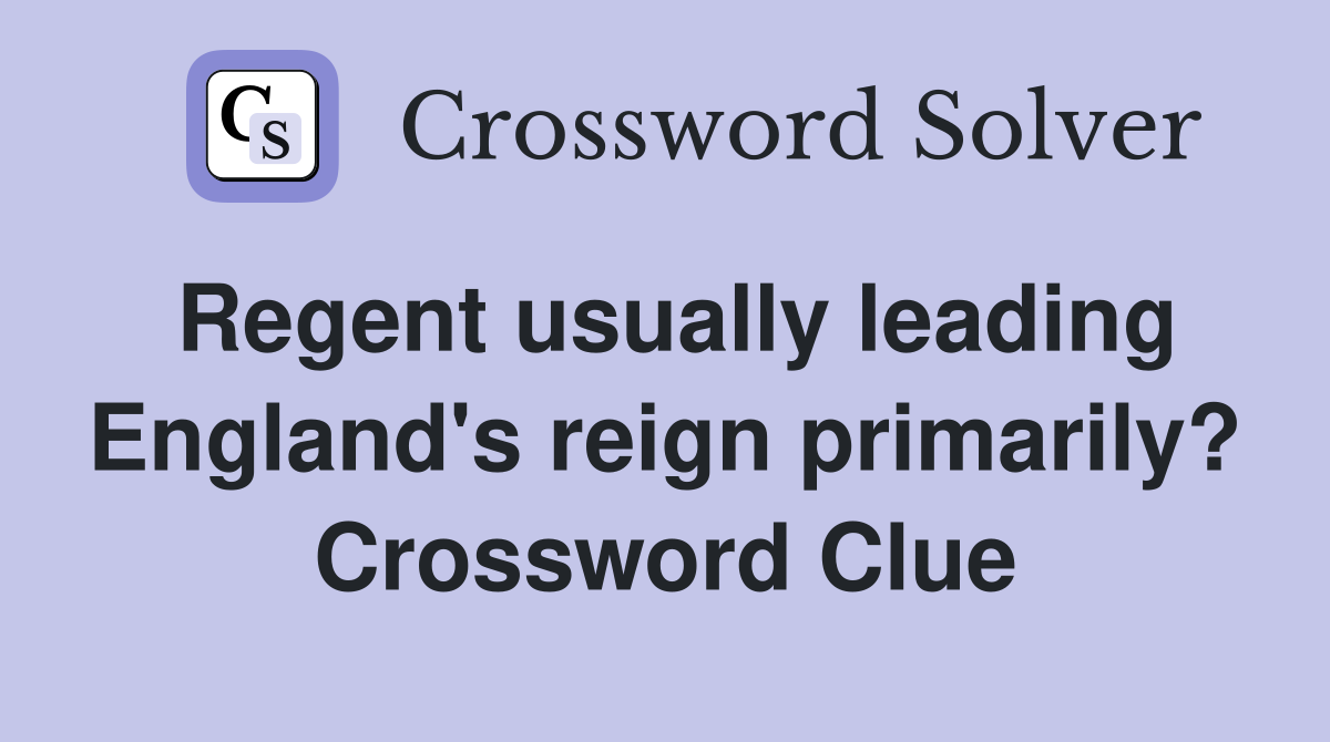 Regent usually leading England's reign primarily? Crossword Clue
