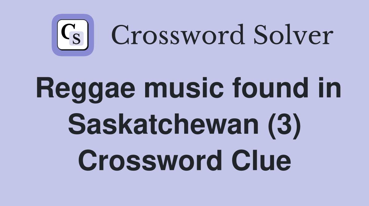 Reggae music found in Saskatchewan (3) Crossword Clue