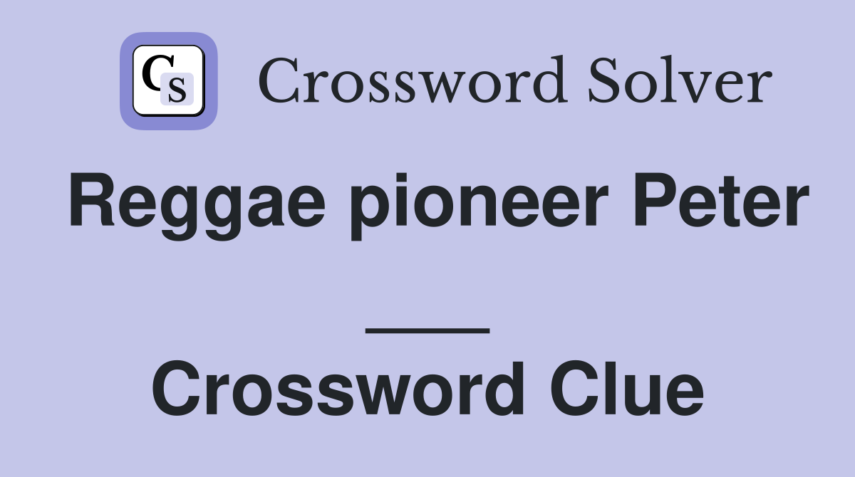 Reggae pioneer Peter ___ Crossword Clue