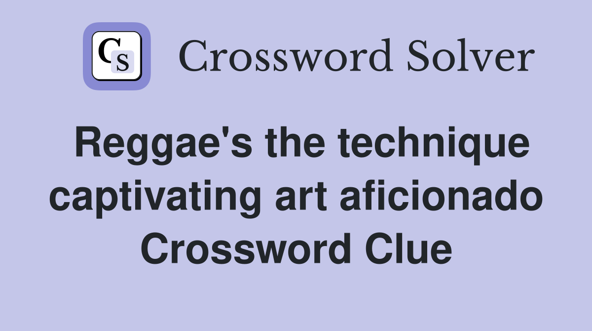 Reggae's the technique captivating art aficionado Crossword Clue