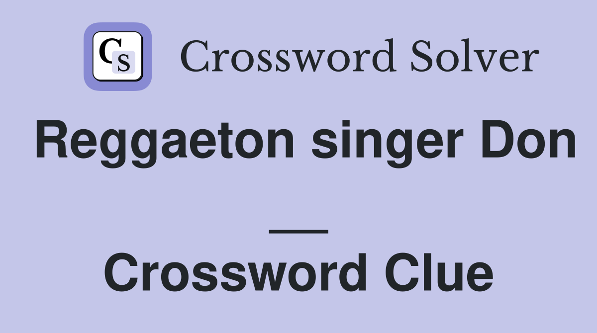 Reggaeton singer Don __ Crossword Clue