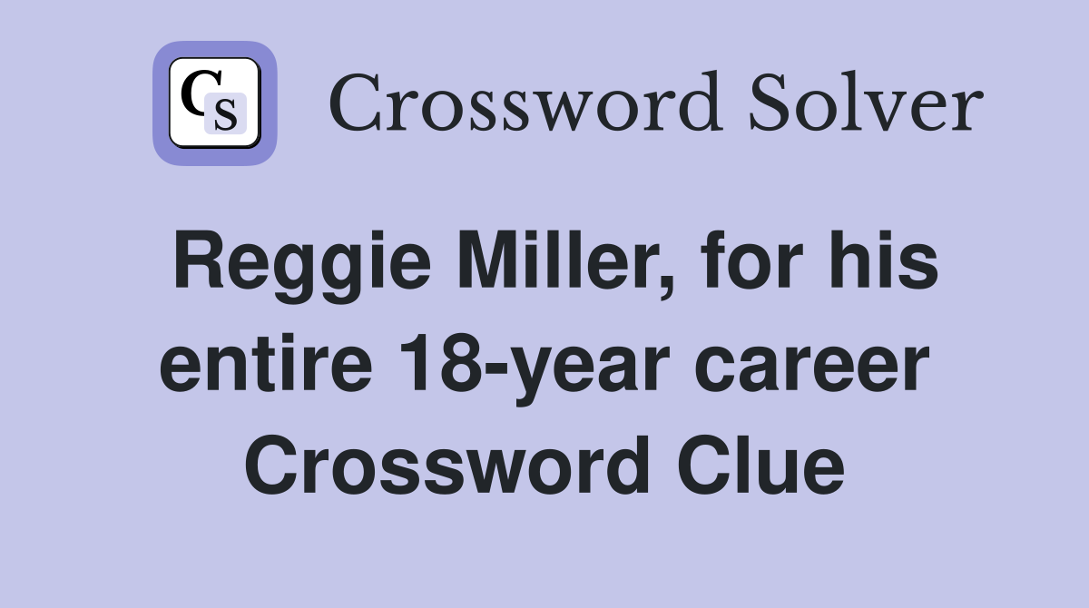 Reggie Miller, for his entire 18-year career Crossword Clue
