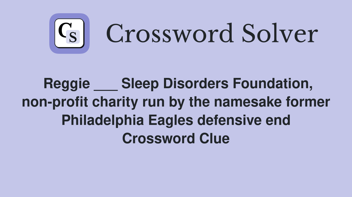 Reggie ___ Sleep Disorders Foundation, non-profit charity run by the namesake former Philadelphia Eagles defensive end Crossword Clue