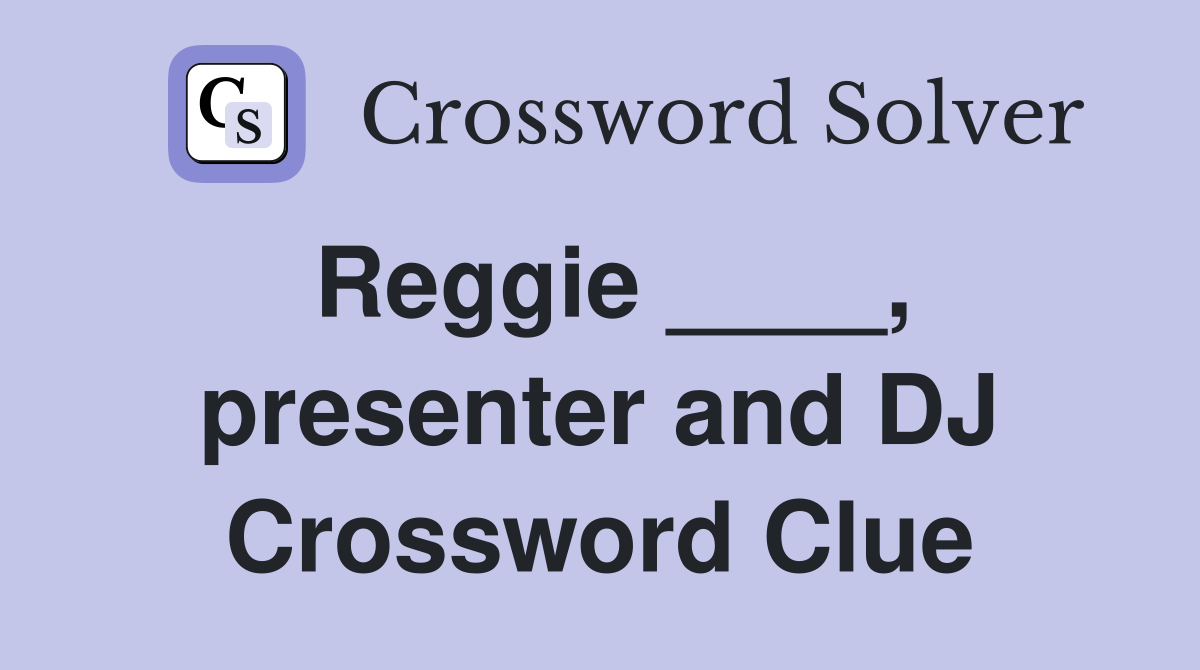 Reggie ____, presenter and DJ Crossword Clue