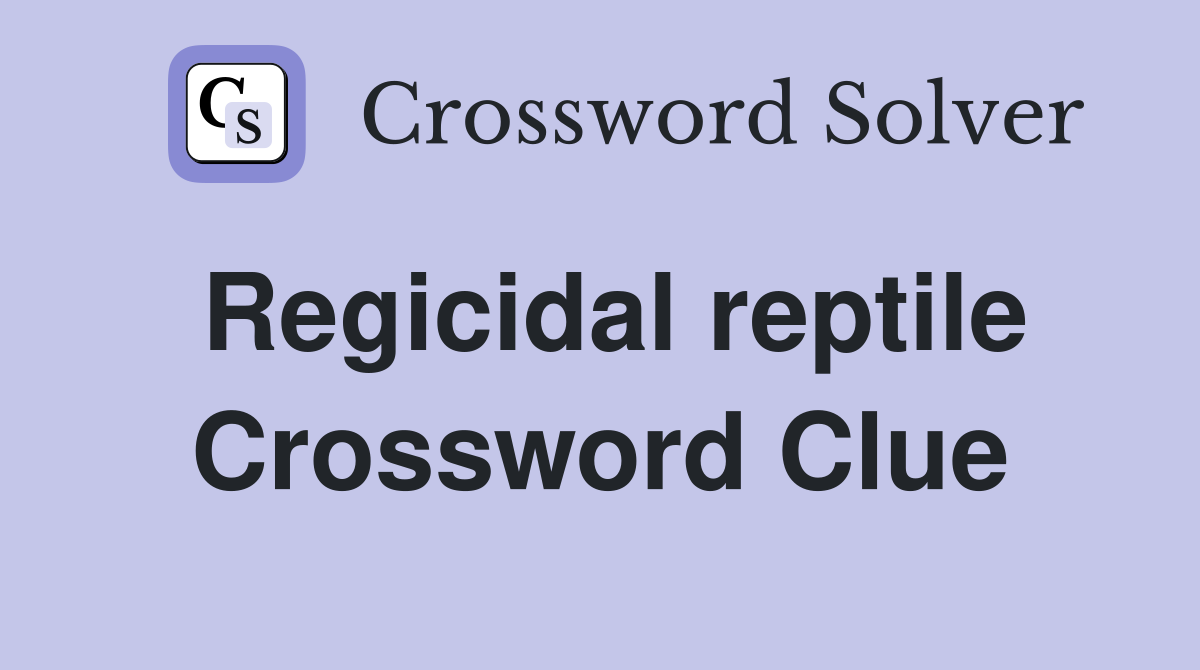 Regicidal reptile Crossword Clue