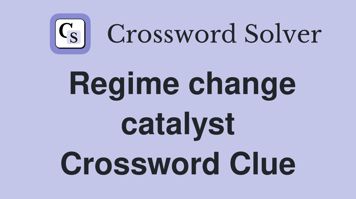 Regime change catalyst Crossword Clue