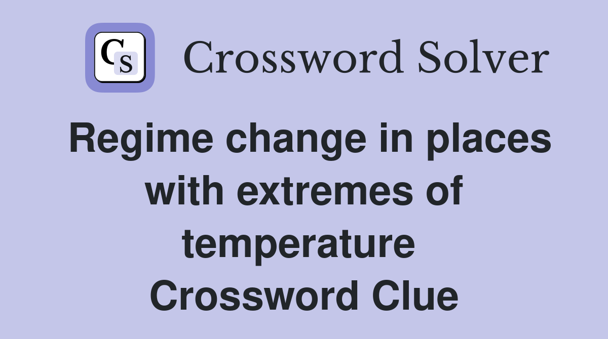 Regime change in places with extremes of temperature  Crossword Clue