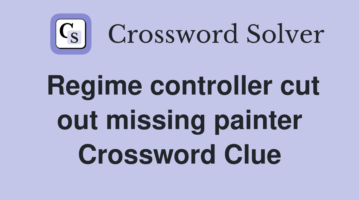 Regime controller cut out missing painter Crossword Clue