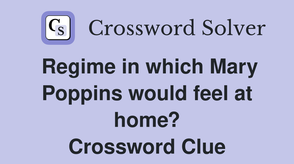 Regime in which Mary Poppins would feel at home? Crossword Clue