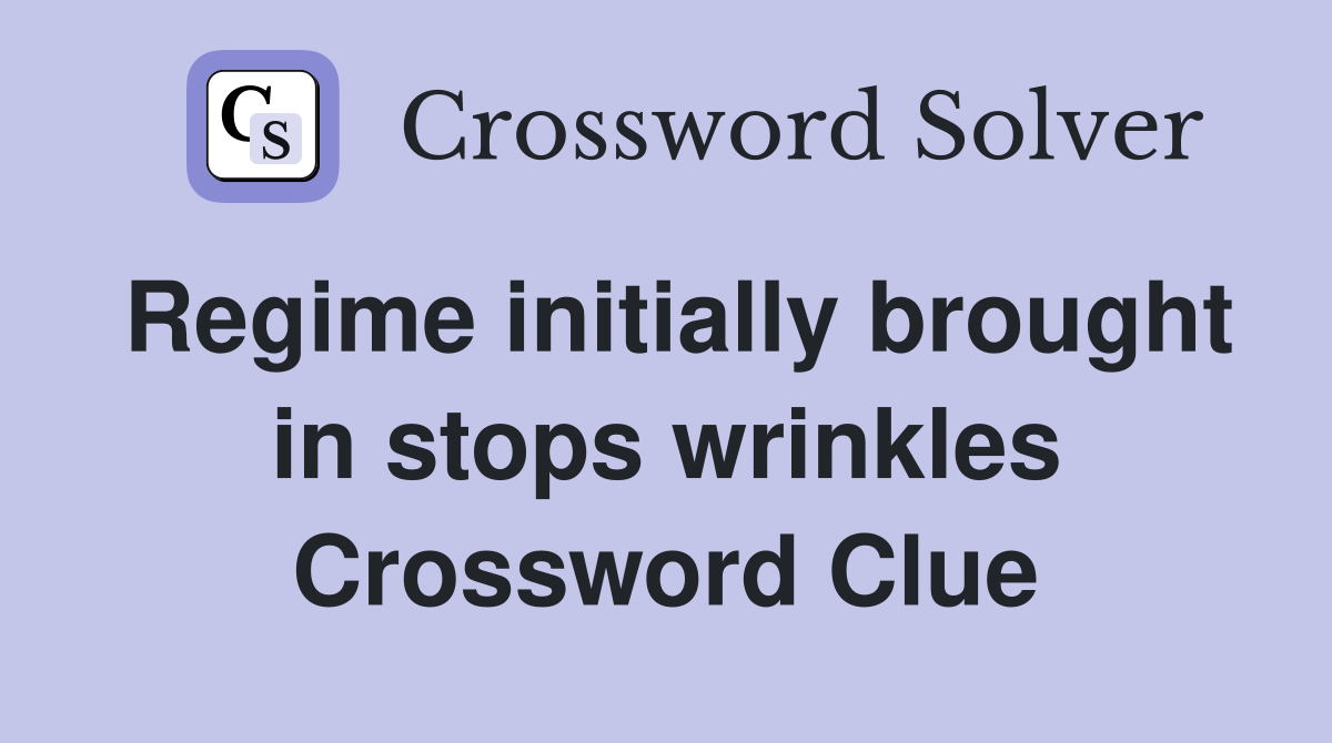 Regime initially brought in stops wrinkles Crossword Clue