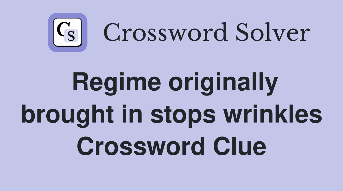 Regime originally brought in stops wrinkles Crossword Clue