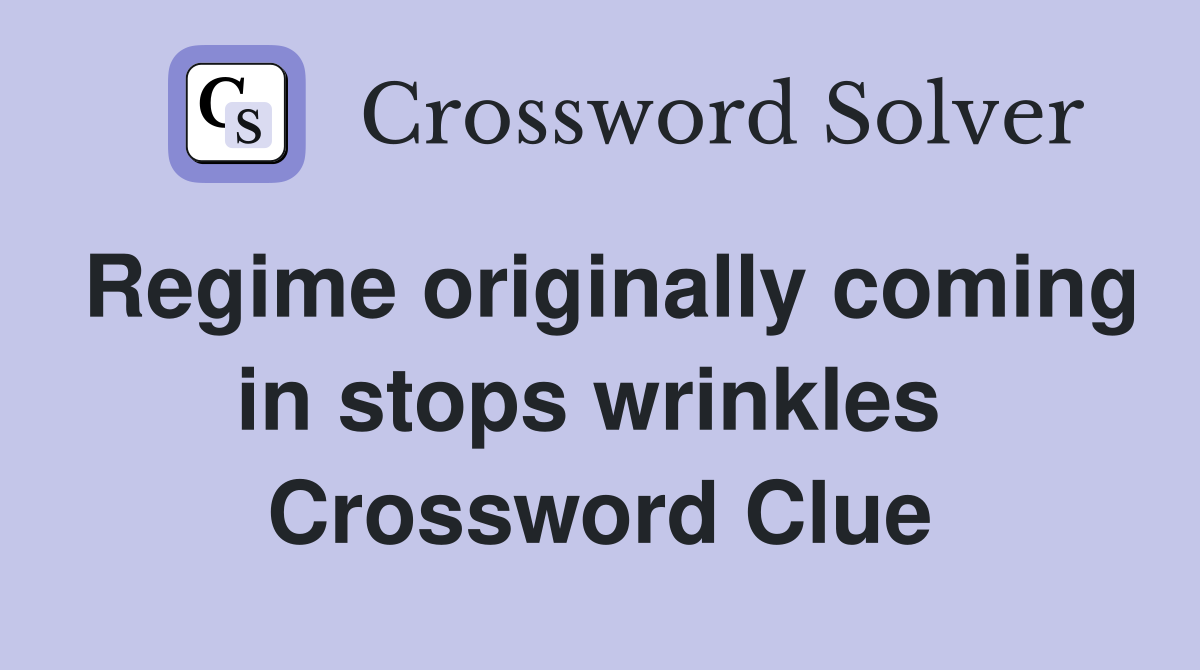 Regime originally coming in stops wrinkles  Crossword Clue