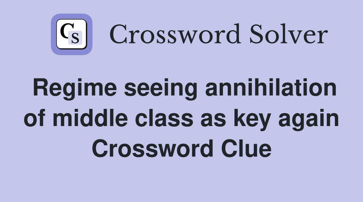 Regime seeing annihilation of middle class as key again Crossword Clue