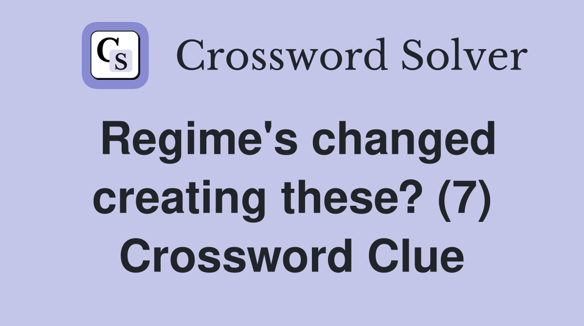 Regime's changed creating these? (7) Crossword Clue