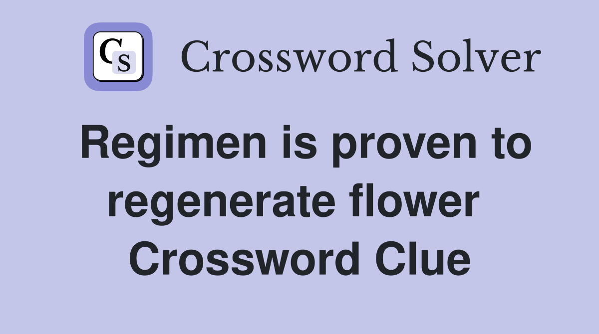 Regimen is proven to regenerate flower  Crossword Clue
