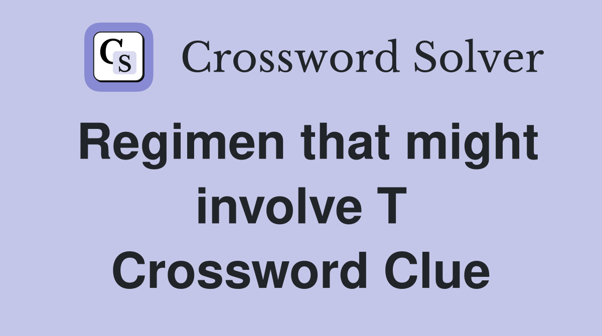 Regimen that might involve T Crossword Clue