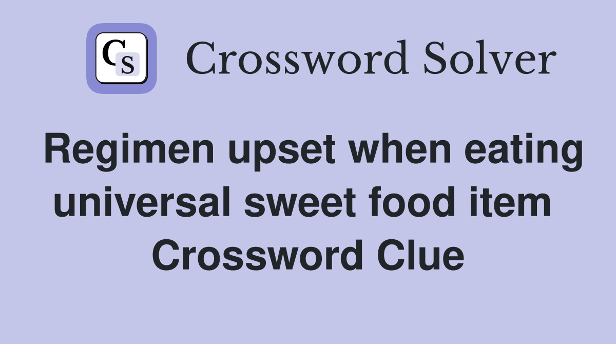 Regimen upset when eating universal sweet food item  Crossword Clue