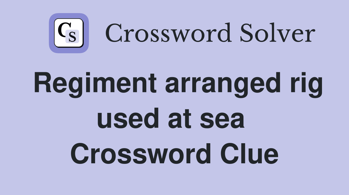 Regiment arranged rig used at sea  Crossword Clue