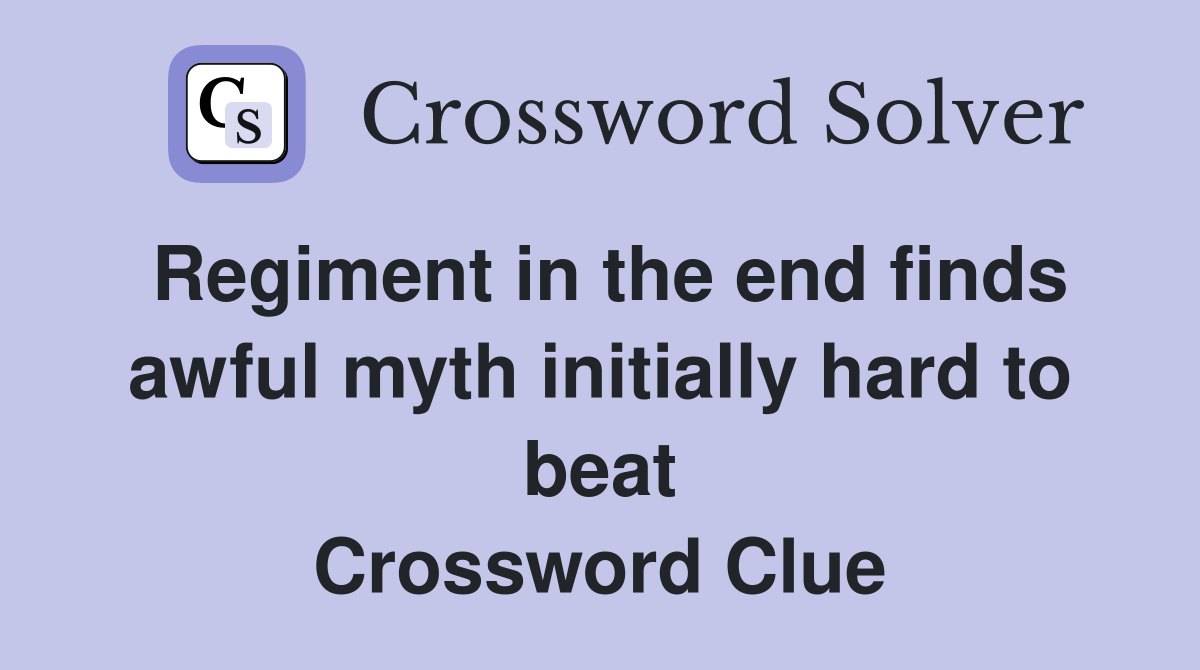 Regiment in the end finds awful myth initially hard to beat Crossword Clue