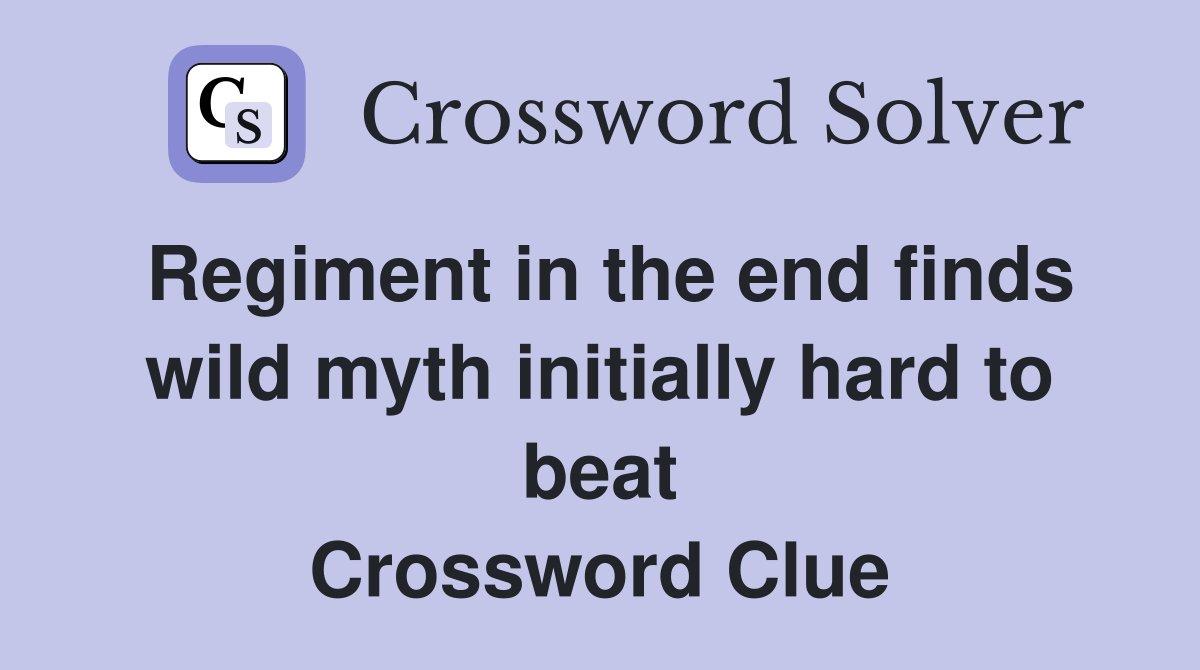 Regiment in the end finds wild myth initially hard to beat Crossword Clue
