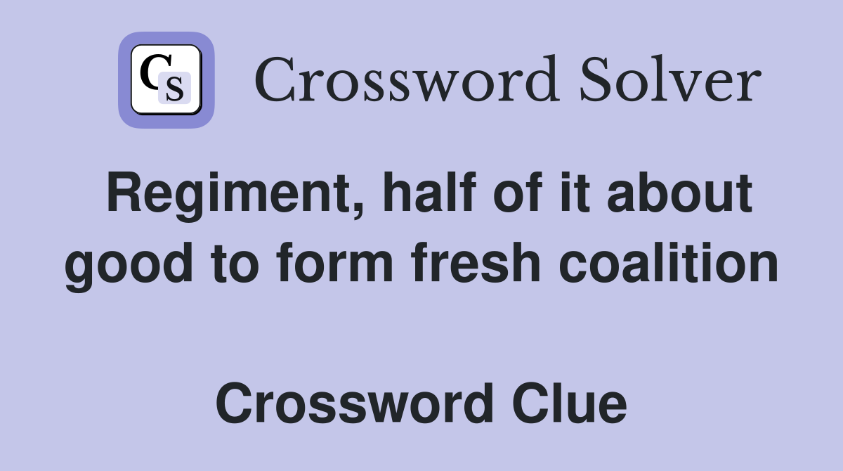 Regiment, half of it about good to form fresh coalition  Crossword Clue