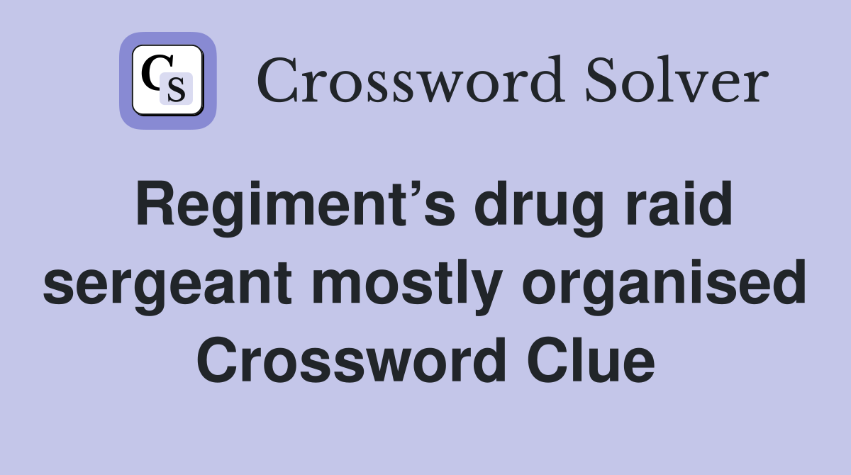Regiment’s drug raid sergeant mostly organised Crossword Clue