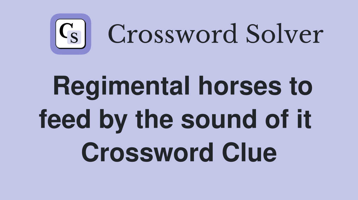 Regimental horses to feed by the sound of it  Crossword Clue