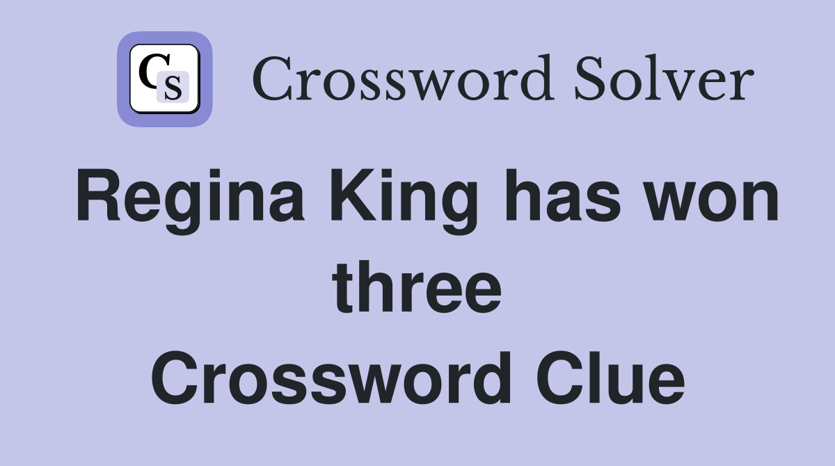 Regina King has won three Crossword Clue