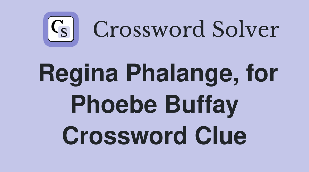 Regina Phalange, for Phoebe Buffay Crossword Clue