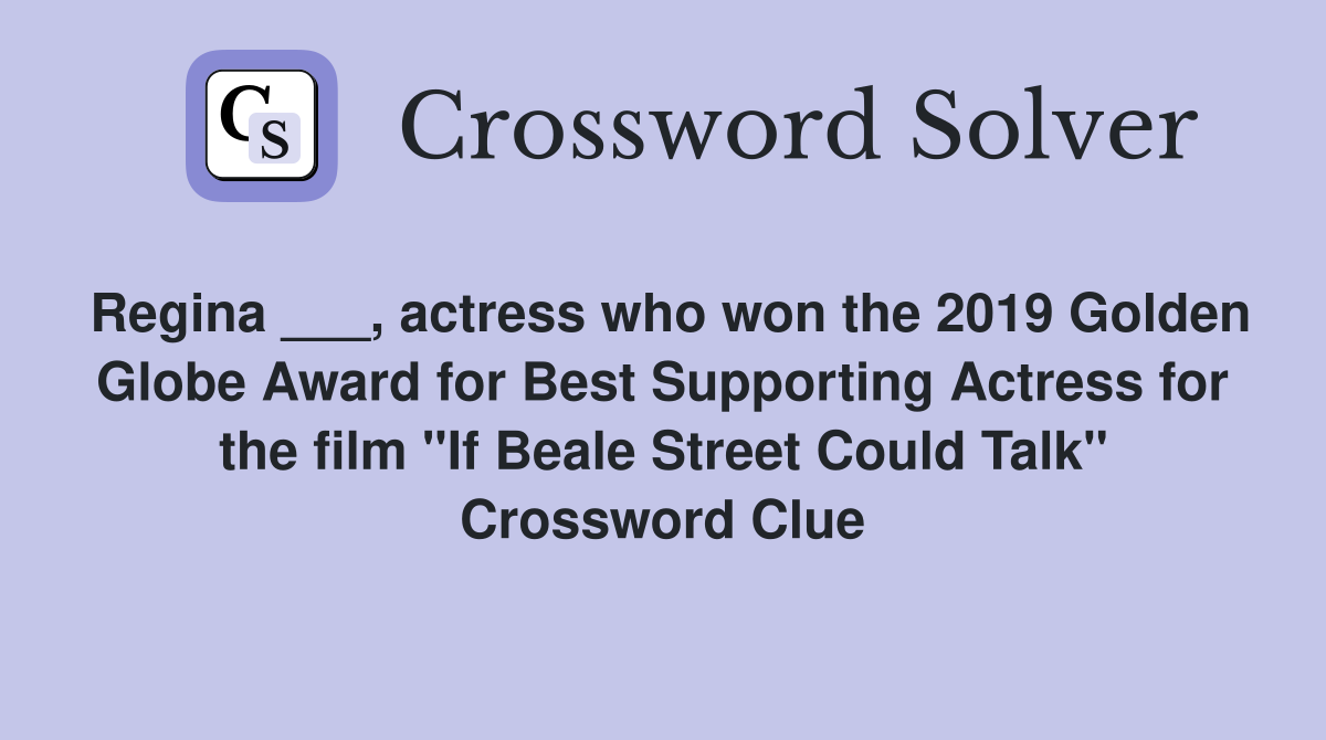 Regina ___, actress who won the 2019 Golden Globe Award for Best Supporting Actress for the film "If Beale Street Could Talk" Crossword Clue