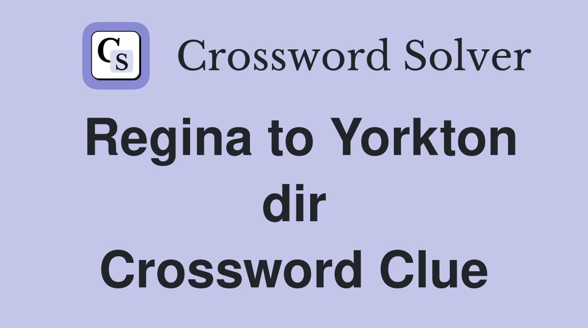 Regina to Yorkton dir Crossword Clue