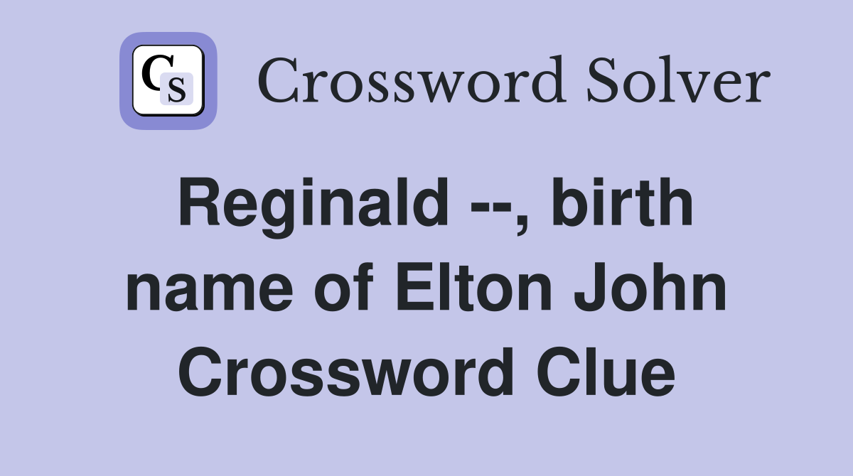 Reginald --, birth name of Elton John Crossword Clue