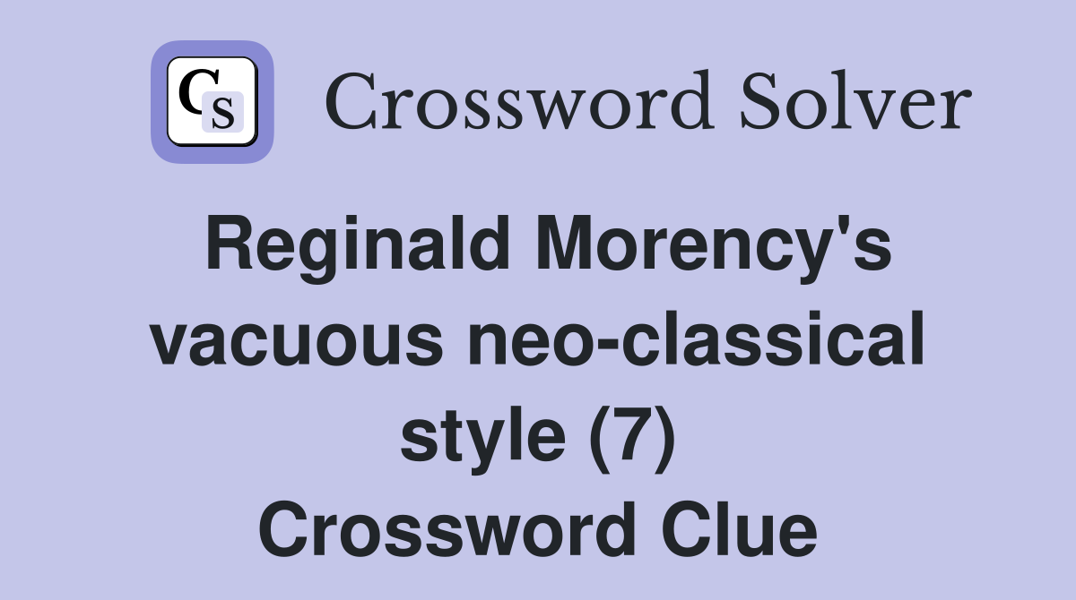 Reginald Morency's vacuous neo-classical style (7) Crossword Clue
