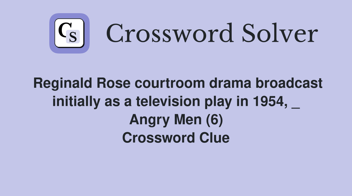 Reginald Rose courtroom drama broadcast initially as a television play in 1954, _ Angry Men (6) Crossword Clue