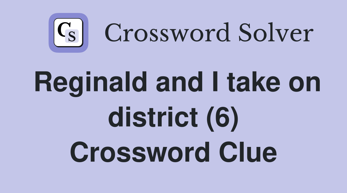 Reginald and I take on district (6) Crossword Clue