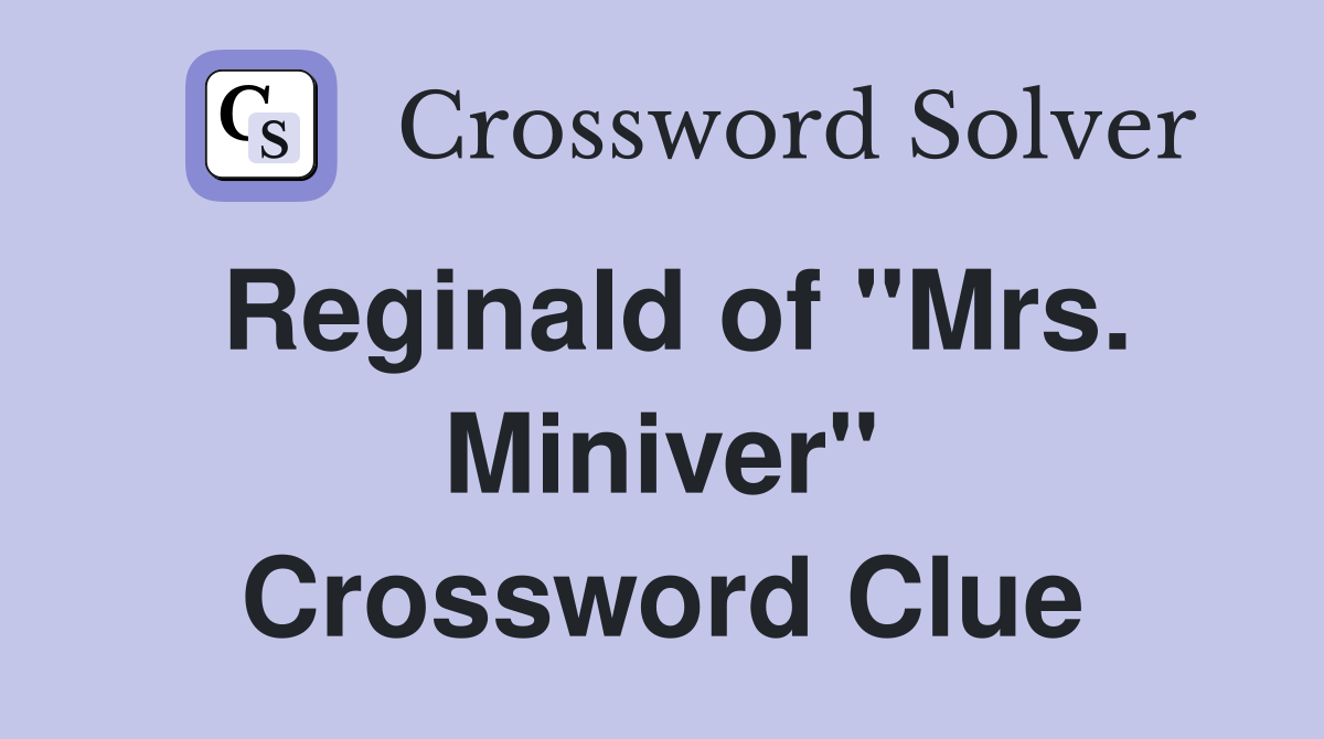 Reginald of "Mrs. Miniver" Crossword Clue