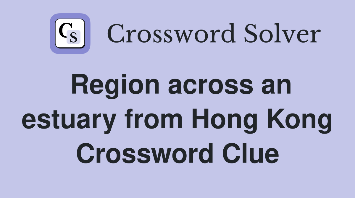 Region across an estuary from Hong Kong Crossword Clue