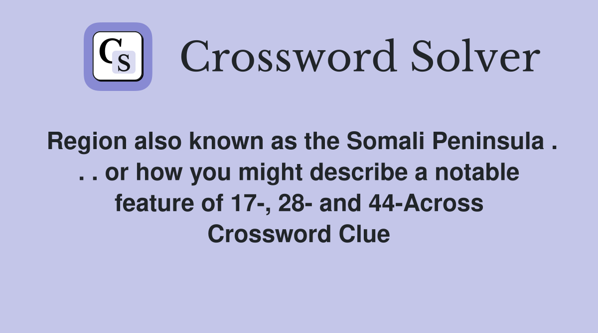Region also known as the Somali Peninsula . . . or how you might describe a notable feature of 17-, 28- and 44-Across Crossword Clue