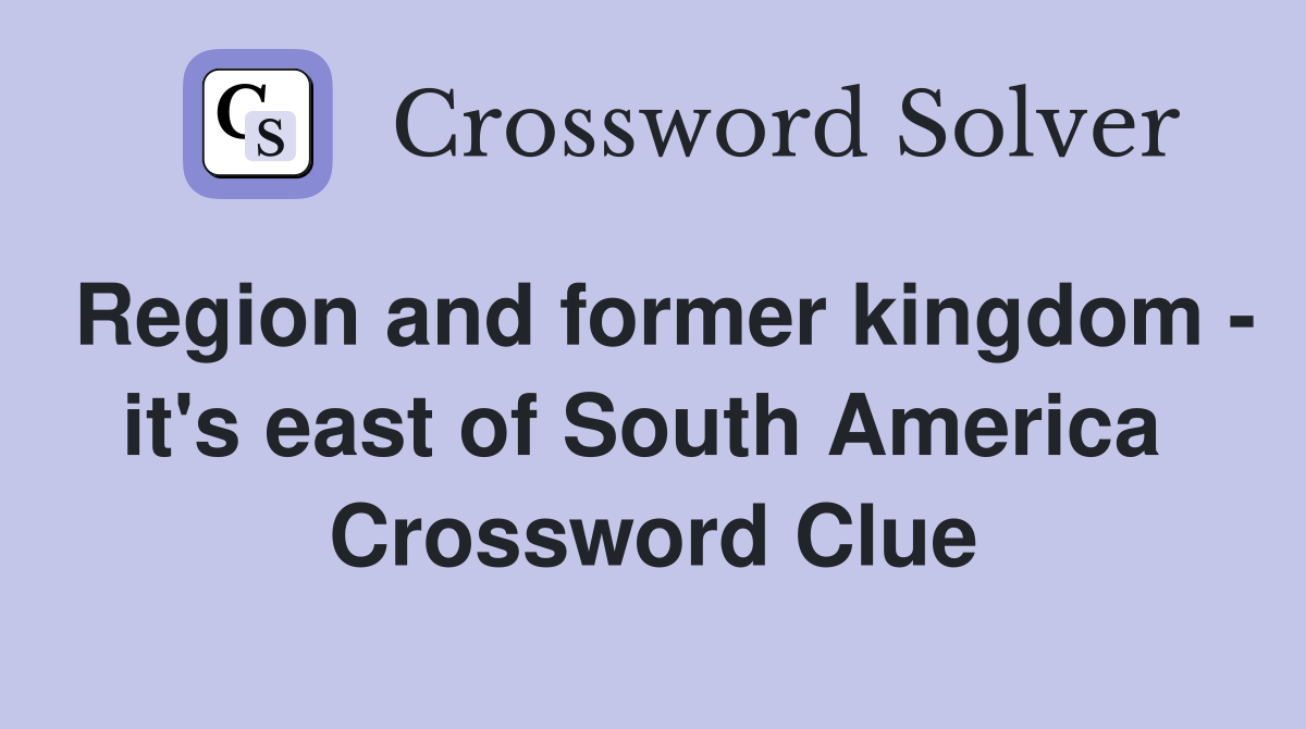Region and former kingdom - it's east of South America  Crossword Clue