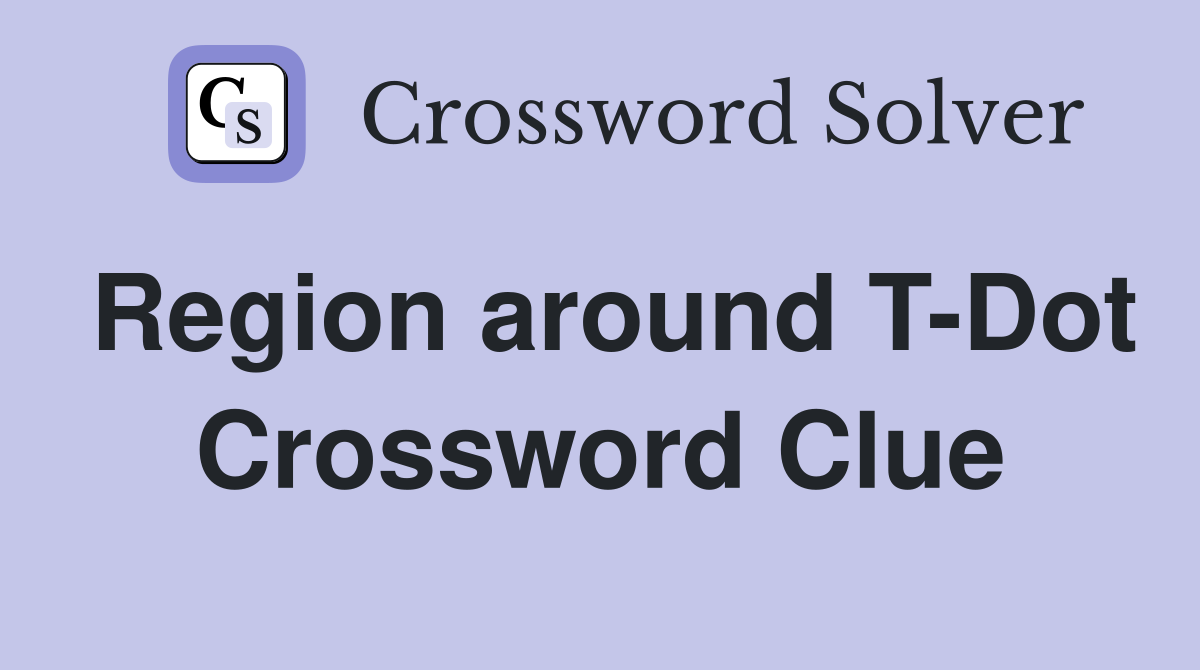 Region around T-Dot Crossword Clue