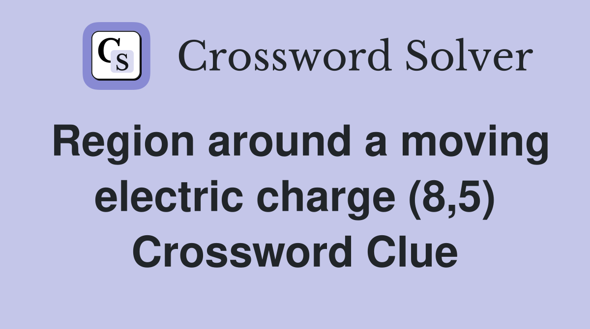 Region around a moving electric charge (8,5) Crossword Clue