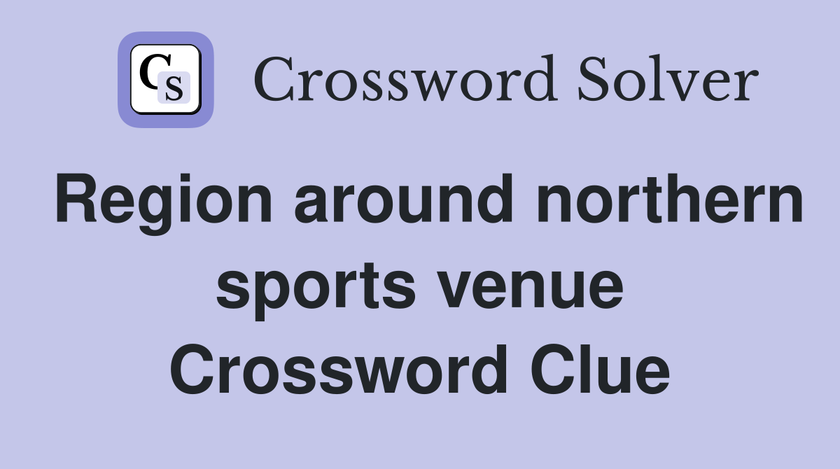 Region around northern sports venue Crossword Clue