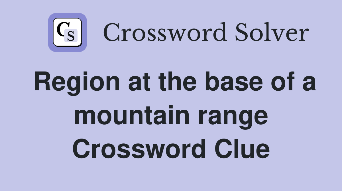 Region at the base of a mountain range Crossword Clue