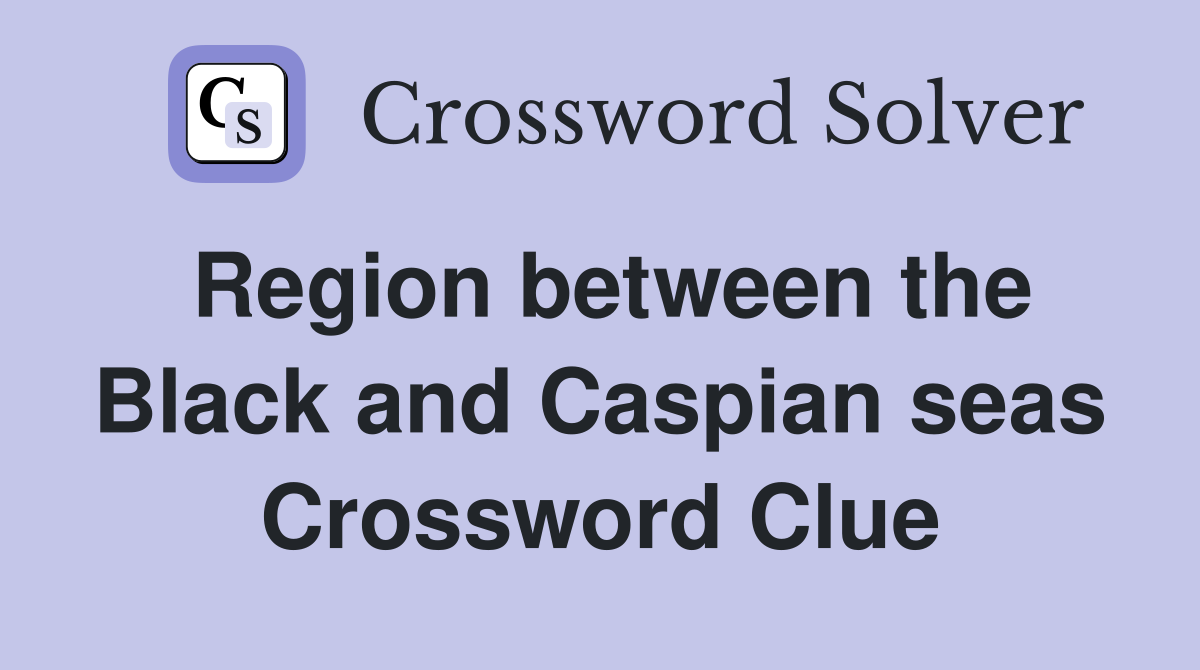 Region between the Black and Caspian seas Crossword Clue